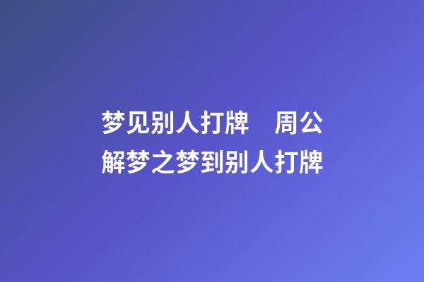 梦见别人打牌　周公解梦之梦到别人打牌